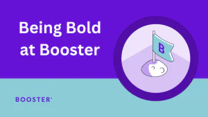 At Booster, Bold is in Our DNA